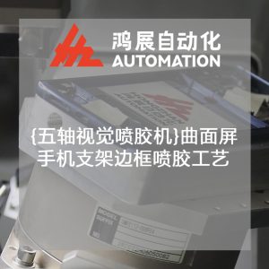 {五軸視覺噴膠機}曲面屏手機支架邊框噴膠工藝-鴻展自動化 {五軸視覺噴膠機}曲面屏手機支架邊框噴膠工藝-鴻展自動化